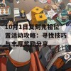 10月1日复刻先祖位置活动攻略：寻找技巧与丰厚奖励分享