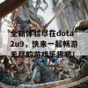 全新体验尽在dota2u9，快来一起畅游无尽的游戏乐趣吧！