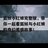 狐妖小红娘完整版，带你一起看狐妖与小红娘的奇幻爱情故事！