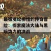 最强魔妃柳惜的传奇冒险：探索魔法大陆与黑暗势力的决战