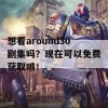 想看around30剧集吗？现在可以免费获取哦！