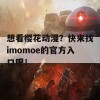 想看樱花动漫？快来找imomoe的官方入口吧！