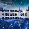 嘉人直播福利app，享受超值福利，让你的直播体验更精彩！