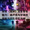 探索《原神》五星角色魅力：迪卢克与甘雨的技能与团队搭配攻略