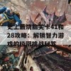 史上最烧脑关卡41和28攻略：解锁智力游戏的极限挑战秘笈