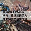 三国志13 PK游戏攻略：重温三国历史，体验策略与英雄之旅