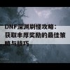 DNF深渊刷怪攻略：获取丰厚奖励的最佳策略与技巧