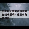 想看野花香的高清视频在线观看吗？这里有免费的哦！