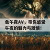 色午夜AV，带你感受午夜的魅力与激情！