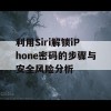 利用Siri解锁iPhone密码的步骤与安全风险分析