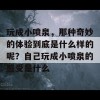 玩成小喷泉，那种奇妙的体验到底是什么样的呢？自己玩成小喷泉的感受是什么