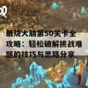 最烧大脑第50关卡全攻略：轻松破解挑战难题的技巧与思路分享