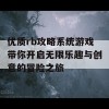 优质rb攻略系统游戏带你开启无限乐趣与创意的冒险之旅