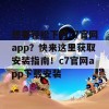 想要轻松下载c7官网app？快来这里获取安装指南！c7官网app下载安装