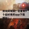 想找短视频？这里有9个超好用的app下载地址！