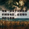 观看一部关于白嫩肌肤的裸体电影，感受那份纯粹与美丽。