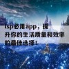 lsp必用app，提升你的生活质量和效率的最佳选择！