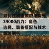 如何在质量效应中提升34000战力：角色选择、装备搭配与战术策略解析