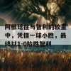 阿根廷在与智利的较量中，凭借一球小胜，最终以1-0险胜智利