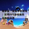 畅享第一视角手机游戏：优秀FPS游戏推荐与体验分享