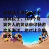 笑到肚子疼的100个搞笑段子，100个能笑死人的笑话带你畅游欢乐海洋，绝对让你捧腹大笑！