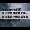 年轻rapper们的音乐梦想与成长之路，带你走近中国未成年音乐人的精彩故事