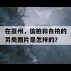 在亚州，偷拍和白拍的另类图片是怎样的？