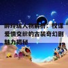 醉玲珑人物解析：权谋爱情交织的古装奇幻剧魅力揭秘