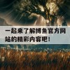 一起来了解博鱼官方网站的精彩内容吧！