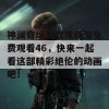 神澜奇域无双珠动漫免费观看46，快来一起看这部精彩绝伦的动画吧！