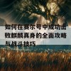 如何在赛尔号中成功击败麒麟真身的全面攻略与战斗技巧