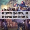 allszy - 轻松玩转生活小技巧，提升你的日常效率和快乐感