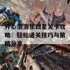 开心消消乐四星关卡攻略：轻松通关技巧与策略分享