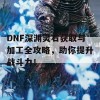 DNF深渊灵石获取与加工全攻略，助你提升战斗力！