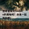 想尝尝仙贝tomato的美味吗？快来一起体验吧！