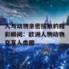 人与动物亲密接触的精彩瞬间：欧洲人物动物交互人类图