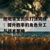 绝地求生团队打法揭秘：提升胜率的角色分工与战术策略