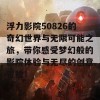 浮力影院50826的奇幻世界与无限可能之旅，带你感受梦幻般的影院体验与无尽的创意冒险！