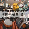 随时随地看，最近中文字幕2019免费，轻松畅享精彩视频!