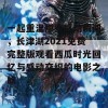 一起重温那些感动瞬间，长津湖2021免费完整版观看西瓜时光回忆与感动交织的电影之旅