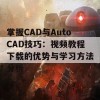 掌握CAD与AutoCAD技巧：视频教程下载的优势与学习方法分析