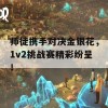 师徒携手对决金银花，1v2挑战赛精彩纷呈！