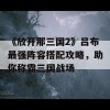 《放开那三国2》吕布最强阵容搭配攻略，助你称霸三国战场