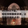 btchina下载，轻松获取最新资源，让你畅享精彩内容！