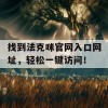 找到法克咪官网入口网址，轻松一键访问！