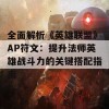 全面解析《英雄联盟》AP符文：提升法师英雄战斗力的关键搭配指南