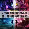 亚韩无码精品免费专区，畅享无障碍的精品内容，随时随地尽情体验！