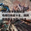 2015年手机网络游戏排行榜前十名，回顾游戏盛况与热门玩法