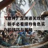 《原神》深渊通关攻略：新手必看提升角色实力的技巧与策略