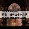 16岁女rapper的歌，听听这个小女孩的音乐才华如何闪耀！